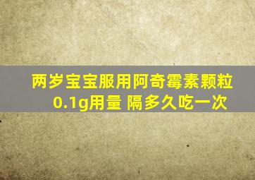 两岁宝宝服用阿奇霉素颗粒0.1g用量 隔多久吃一次